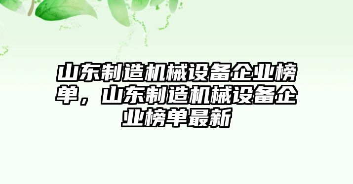 山東制造機(jī)械設(shè)備企業(yè)榜單，山東制造機(jī)械設(shè)備企業(yè)榜單最新