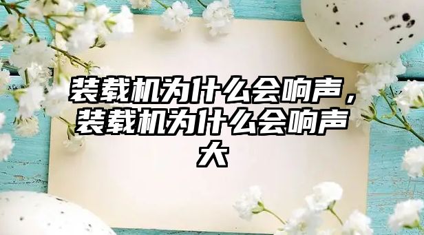 裝載機(jī)為什么會(huì)響聲，裝載機(jī)為什么會(huì)響聲大