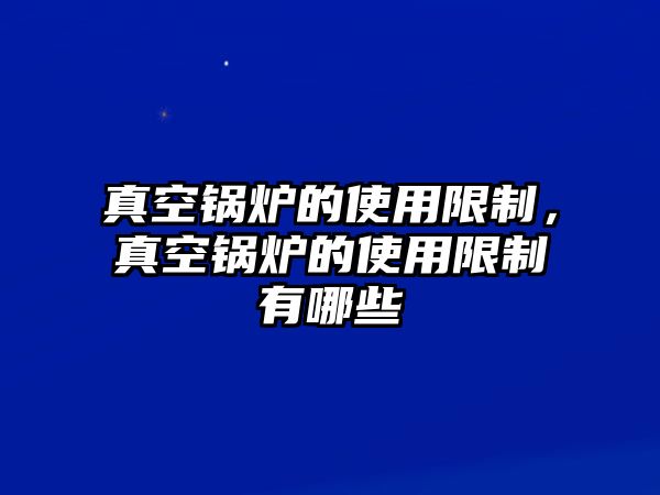 真空鍋爐的使用限制，真空鍋爐的使用限制有哪些