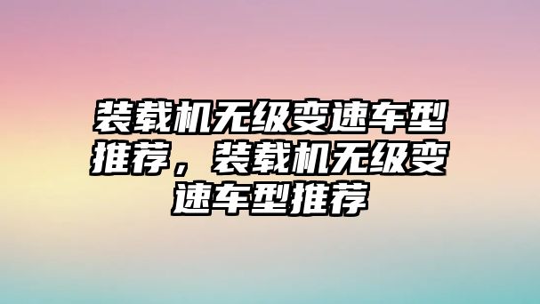 裝載機(jī)無級(jí)變速車型推薦，裝載機(jī)無級(jí)變速車型推薦