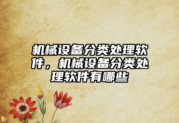 機械設(shè)備分類處理軟件，機械設(shè)備分類處理軟件有哪些