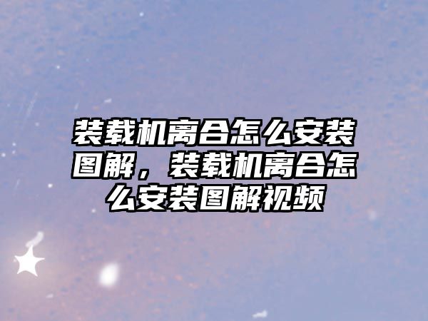 裝載機離合怎么安裝圖解，裝載機離合怎么安裝圖解視頻