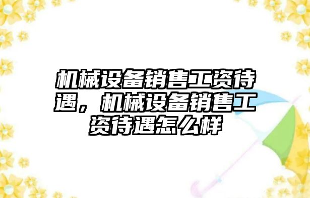 機械設(shè)備銷售工資待遇，機械設(shè)備銷售工資待遇怎么樣