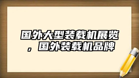 國(guó)外大型裝載機(jī)展覽，國(guó)外裝載機(jī)品牌