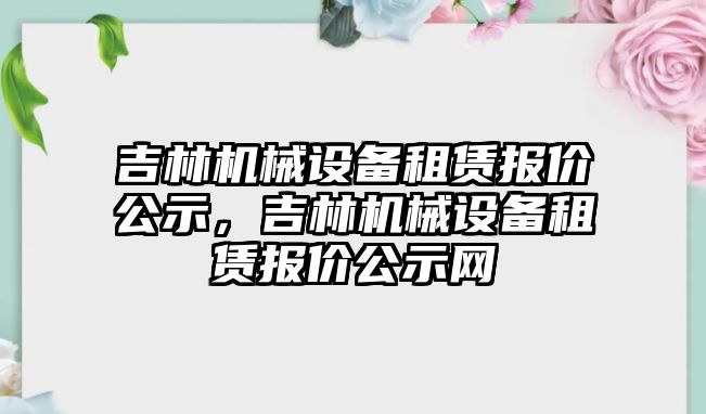 吉林機械設備租賃報價公示，吉林機械設備租賃報價公示網(wǎng)