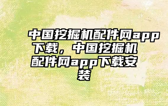 中國挖掘機配件網app下載，中國挖掘機配件網app下載安裝