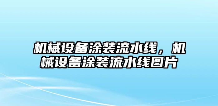 機(jī)械設(shè)備涂裝流水線，機(jī)械設(shè)備涂裝流水線圖片