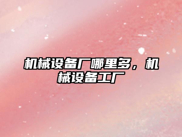 機械設備廠哪里多，機械設備工廠