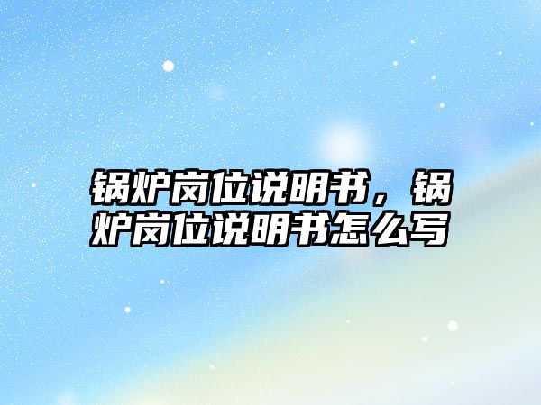 鍋爐崗位說明書，鍋爐崗位說明書怎么寫