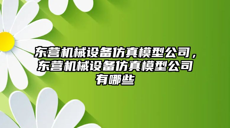 東營機械設(shè)備仿真模型公司，東營機械設(shè)備仿真模型公司有哪些