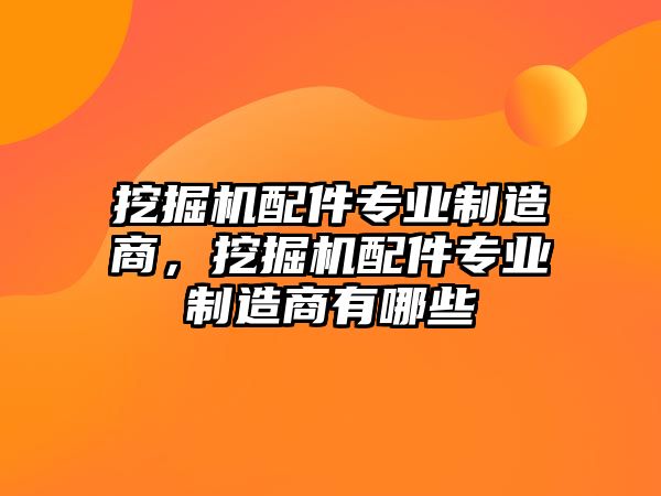 挖掘機配件專業(yè)制造商，挖掘機配件專業(yè)制造商有哪些