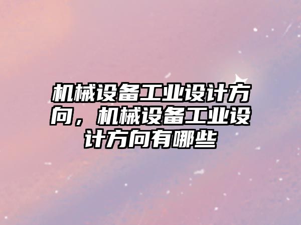 機械設備工業(yè)設計方向，機械設備工業(yè)設計方向有哪些