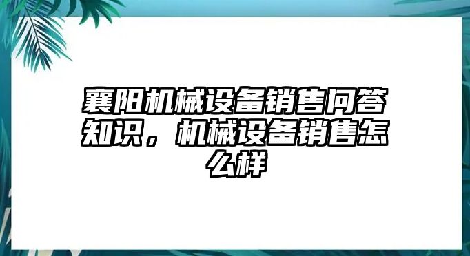 襄陽機械設備銷售問答知識，機械設備銷售怎么樣