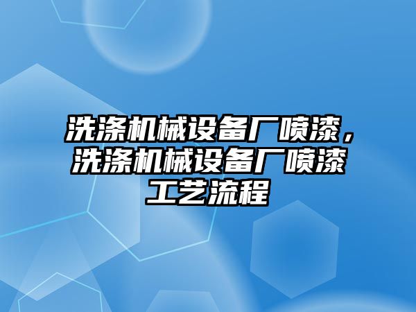 洗滌機械設(shè)備廠噴漆，洗滌機械設(shè)備廠噴漆工藝流程