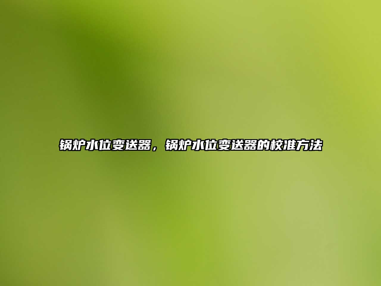 鍋爐水位變送器，鍋爐水位變送器的校準(zhǔn)方法