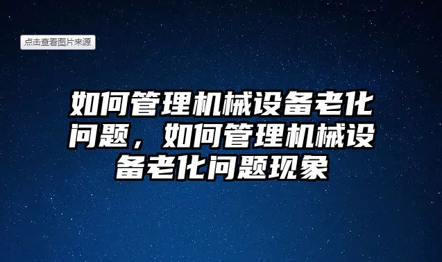 如何管理機(jī)械設(shè)備老化問題，如何管理機(jī)械設(shè)備老化問題現(xiàn)象