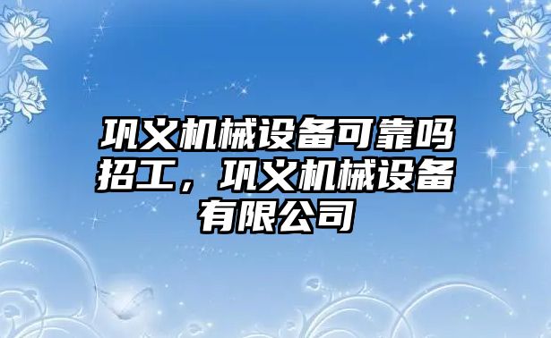 鞏義機械設備可靠嗎招工，鞏義機械設備有限公司