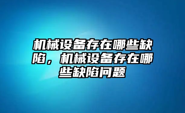 機(jī)械設(shè)備存在哪些缺陷，機(jī)械設(shè)備存在哪些缺陷問題