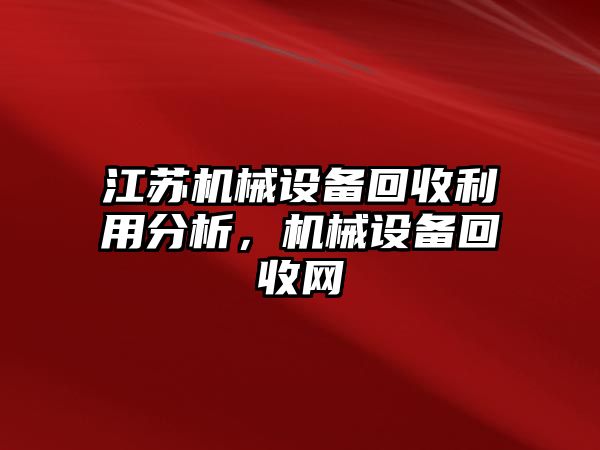 江蘇機械設(shè)備回收利用分析，機械設(shè)備回收網(wǎng)