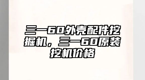 三一60外殼配件挖掘機(jī)，三一60原裝挖機(jī)價(jià)格