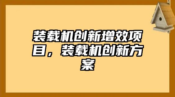 裝載機(jī)創(chuàng)新增效項目，裝載機(jī)創(chuàng)新方案