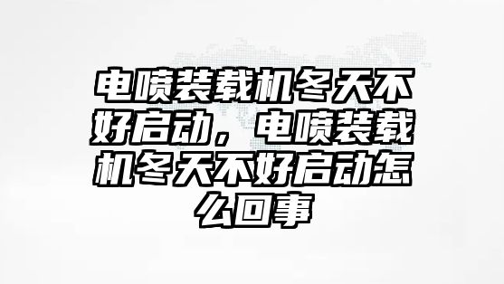 電噴裝載機(jī)冬天不好啟動，電噴裝載機(jī)冬天不好啟動怎么回事