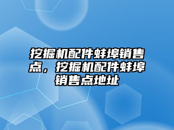 挖掘機配件蚌埠銷售點，挖掘機配件蚌埠銷售點地址