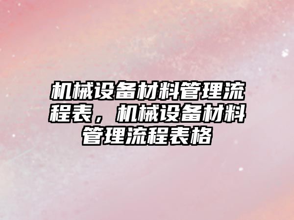 機械設備材料管理流程表，機械設備材料管理流程表格