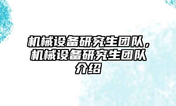 機(jī)械設(shè)備研究生團(tuán)隊(duì)，機(jī)械設(shè)備研究生團(tuán)隊(duì)介紹