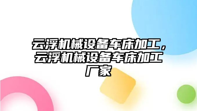 云浮機(jī)械設(shè)備車床加工，云浮機(jī)械設(shè)備車床加工廠家