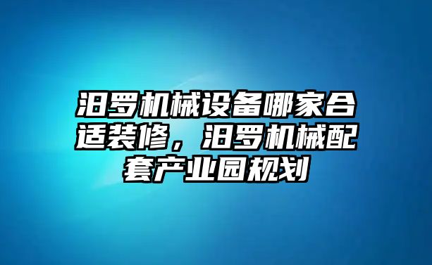 汨羅機(jī)械設(shè)備哪家合適裝修，汨羅機(jī)械配套產(chǎn)業(yè)園規(guī)劃