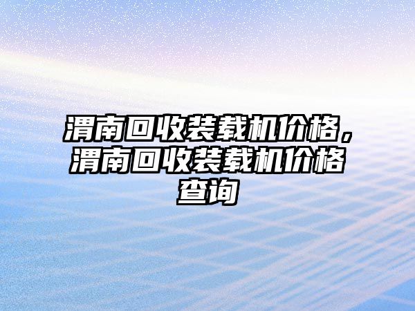 渭南回收裝載機(jī)價(jià)格，渭南回收裝載機(jī)價(jià)格查詢