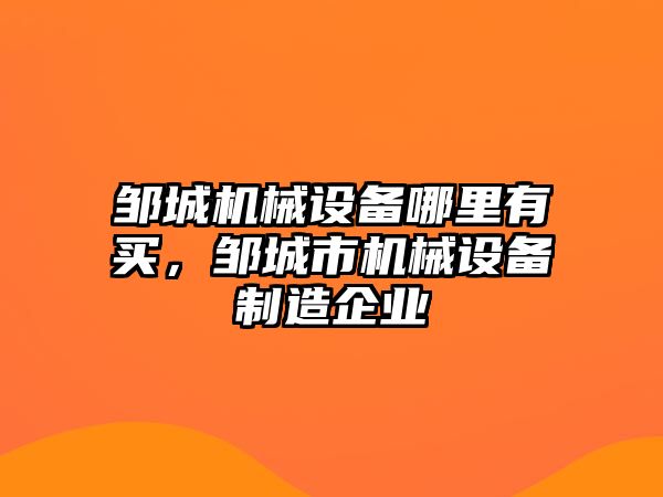 鄒城機械設備哪里有買，鄒城市機械設備制造企業(yè)