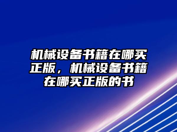 機(jī)械設(shè)備書籍在哪買正版，機(jī)械設(shè)備書籍在哪買正版的書