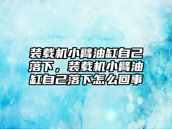 裝載機(jī)小臂油缸自己落下，裝載機(jī)小臂油缸自己落下怎么回事