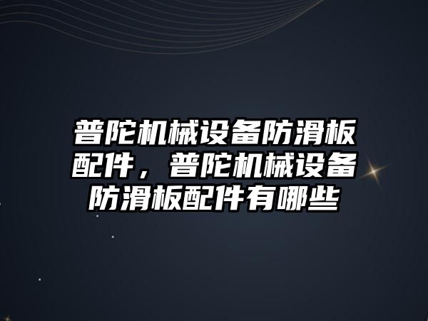 普陀機械設(shè)備防滑板配件，普陀機械設(shè)備防滑板配件有哪些