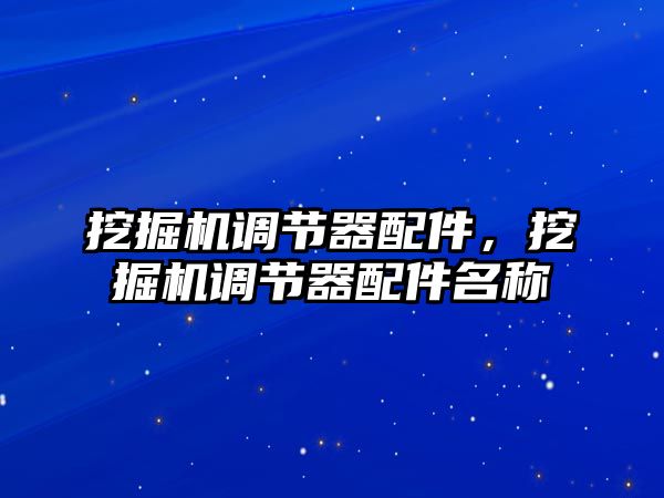 挖掘機(jī)調(diào)節(jié)器配件，挖掘機(jī)調(diào)節(jié)器配件名稱