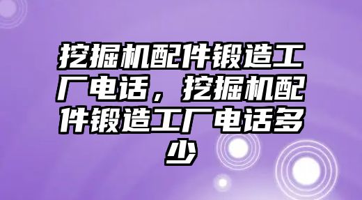 挖掘機配件鍛造工廠電話，挖掘機配件鍛造工廠電話多少