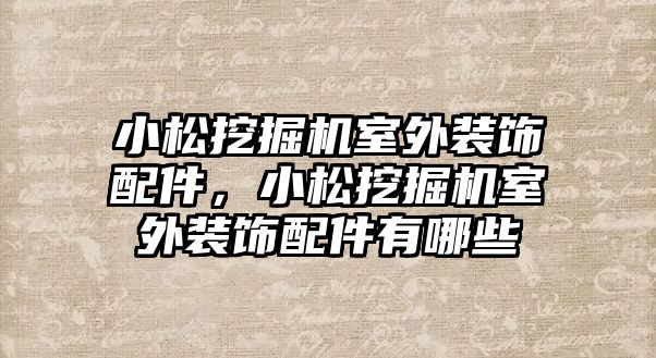 小松挖掘機室外裝飾配件，小松挖掘機室外裝飾配件有哪些