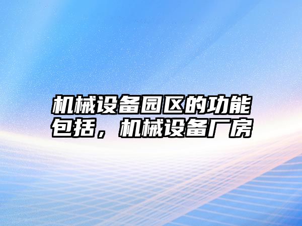 機(jī)械設(shè)備園區(qū)的功能包括，機(jī)械設(shè)備廠房