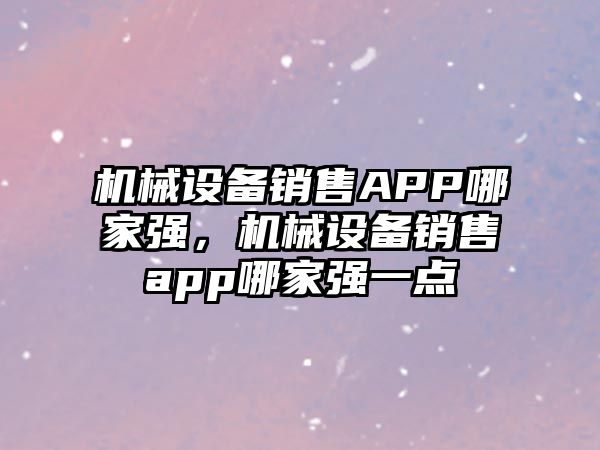 機械設(shè)備銷售APP哪家強，機械設(shè)備銷售app哪家強一點