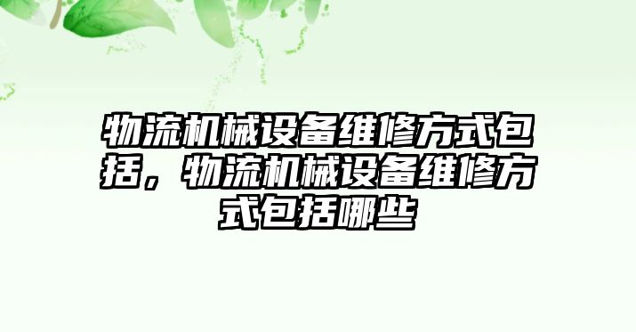 物流機械設備維修方式包括，物流機械設備維修方式包括哪些