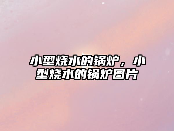 小型燒水的鍋爐，小型燒水的鍋爐圖片