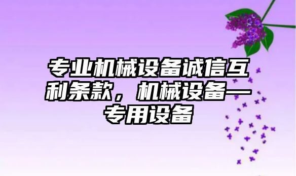 專業(yè)機械設備誠信互利條款，機械設備—專用設備