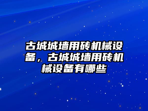 古城城墻用磚機(jī)械設(shè)備，古城城墻用磚機(jī)械設(shè)備有哪些