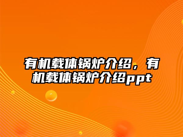 有機載體鍋爐介紹，有機載體鍋爐介紹ppt