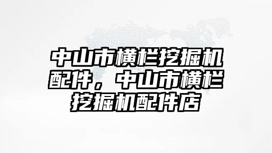 中山市橫欄挖掘機配件，中山市橫欄挖掘機配件店