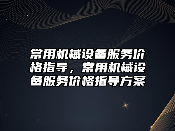 常用機械設備服務價格指導，常用機械設備服務價格指導方案