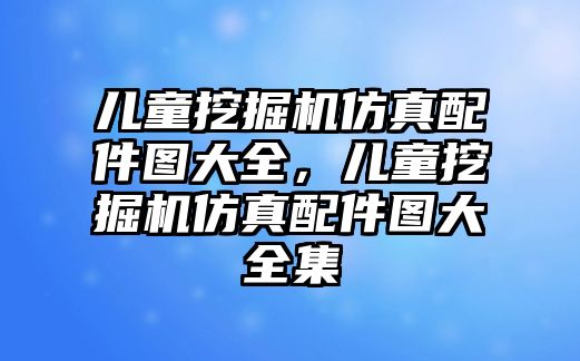 兒童挖掘機(jī)仿真配件圖大全，兒童挖掘機(jī)仿真配件圖大全集