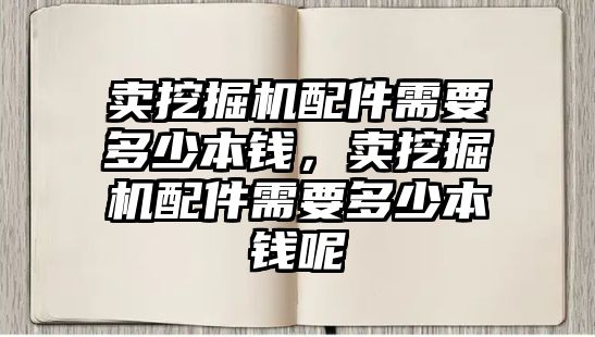 賣挖掘機配件需要多少本錢，賣挖掘機配件需要多少本錢呢